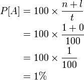 \begin{align} P[A]&=100 	imes \frac{n+l}{t}\\ &=100 	imes \frac{1+0}{100}\\ &=100 	imes \frac{1}{100}\\ &=1% \end{align}