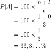 \begin{align} P[A]&=100 	imes \frac{n+l}{t}\\ &=100 	imes \frac{1+0}{3}\\ &=100 	imes \frac{1}{3}\\ &=33,3\dots  % \end{align}